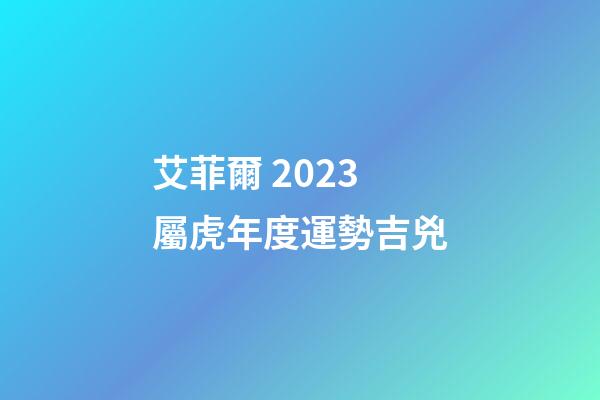 艾菲爾 2023屬虎年度運勢吉兇